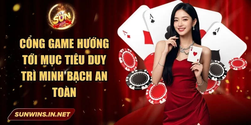 Cổng game hướng tới mục tiêu duy trì sự minh bạch và an toàn cho người dùng