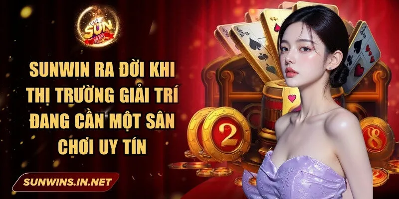 Sunwin ra đời khi thị trường giải trí đang cần một sân chơi uy tín